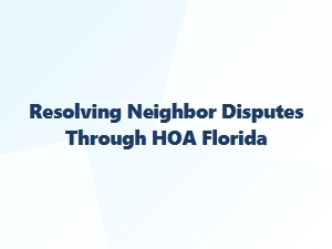 Resolving Neighbor Disputes Through Hoa in Florida