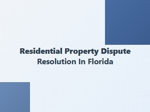 Residential Property Dispute Resolution in Florida